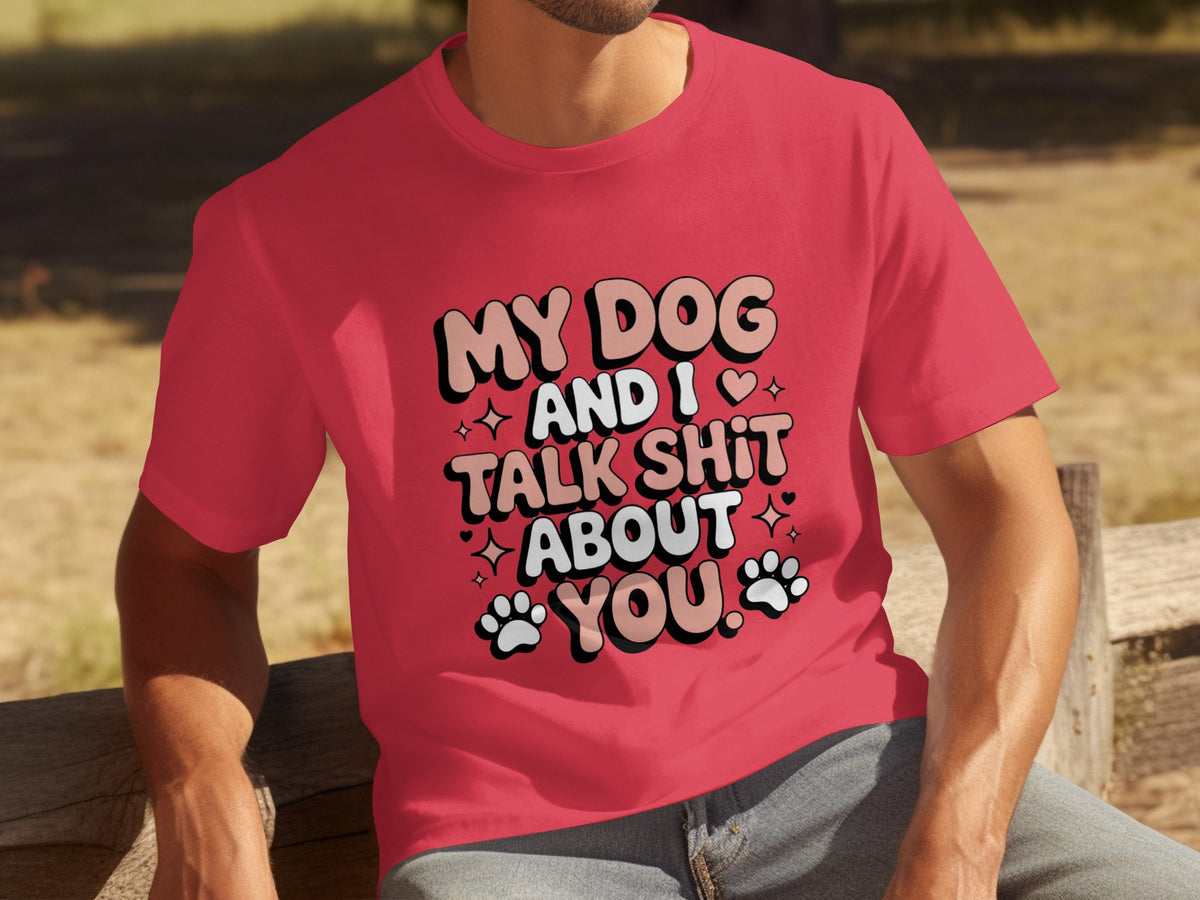 My Dog and I Talk Shit About You Unisex Shirt