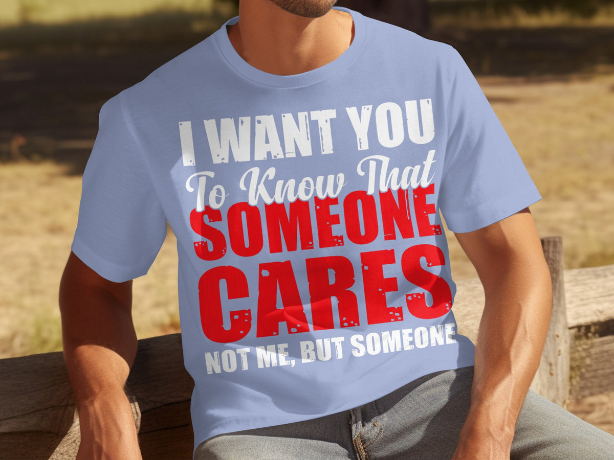 I Want You To Know That Someone Cares Not Me Shirt