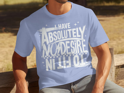 I Have Absolutely No Desire To Fit In T-shirt
