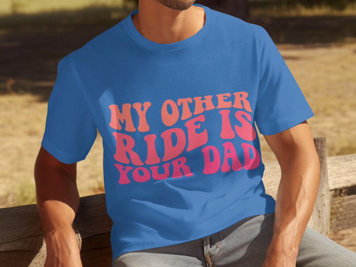 My Other Ride Is Your Dad Funny Slogan T-Shirt