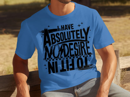 I Have Absolutely No Desire To Fit In T-shirt