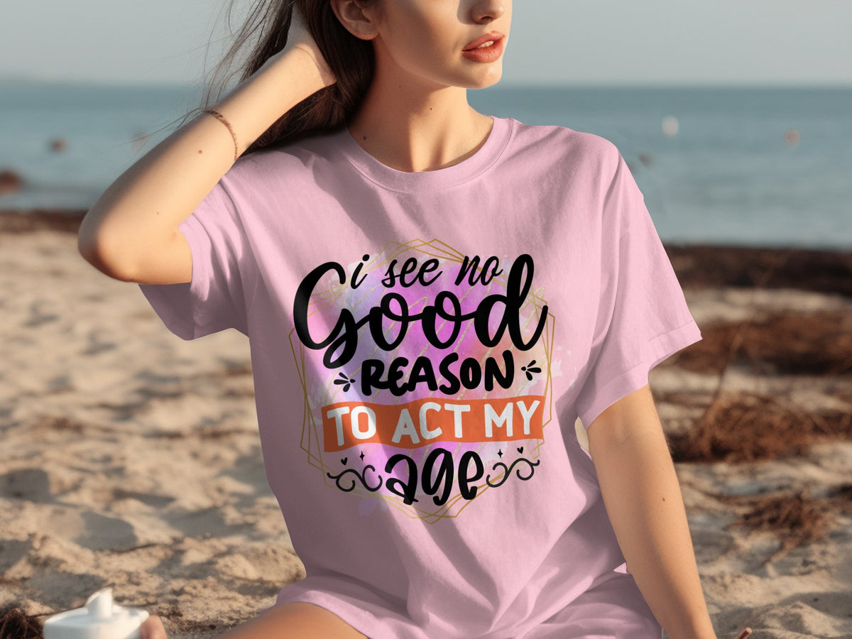 I See No Good Reason To Act My Age T-shirt