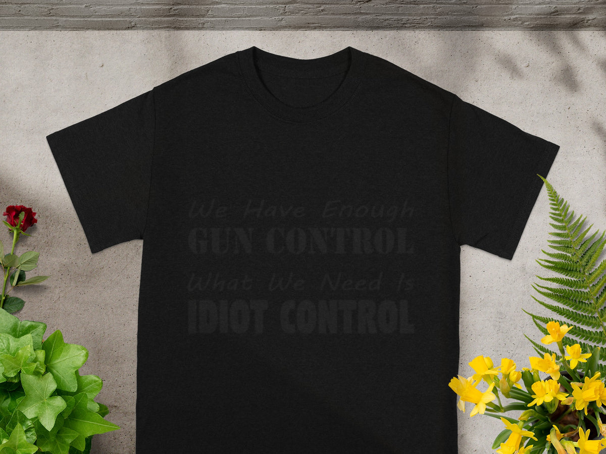 We Have Enough Gun Control What We Need Is Idiot Control tee