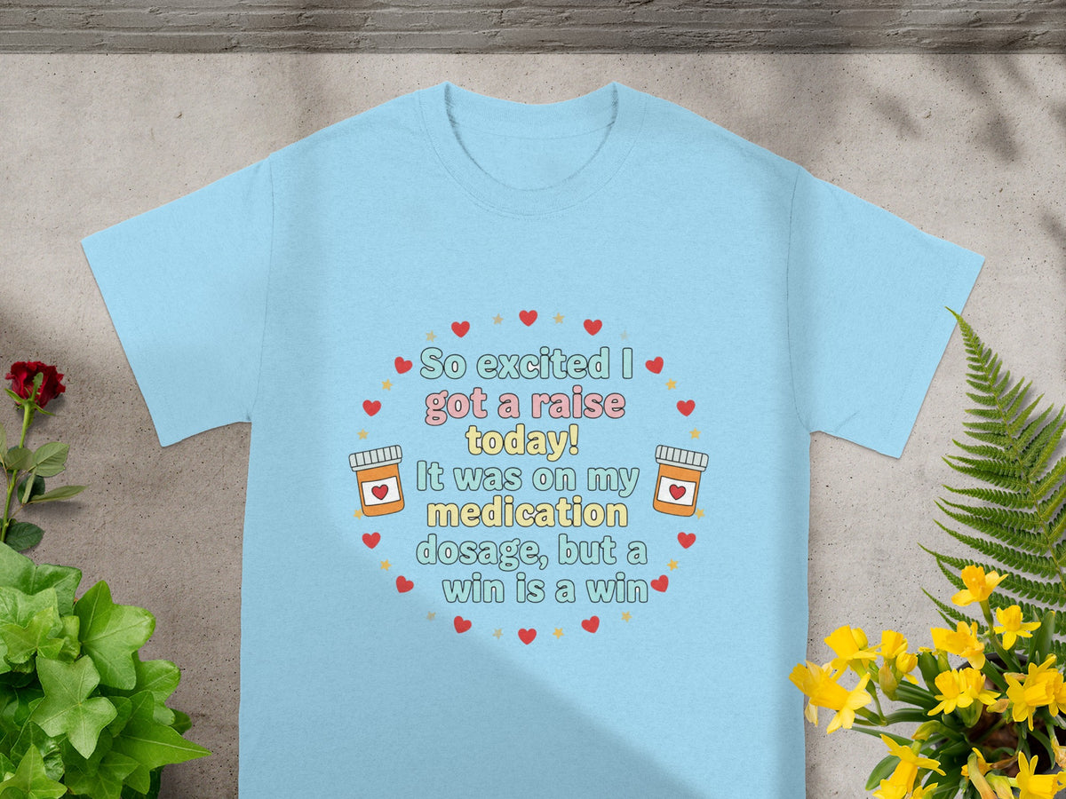 Light blue t-shirt with "So excited I got a raise today! It was on my medication dosage, but a win is a win" text.