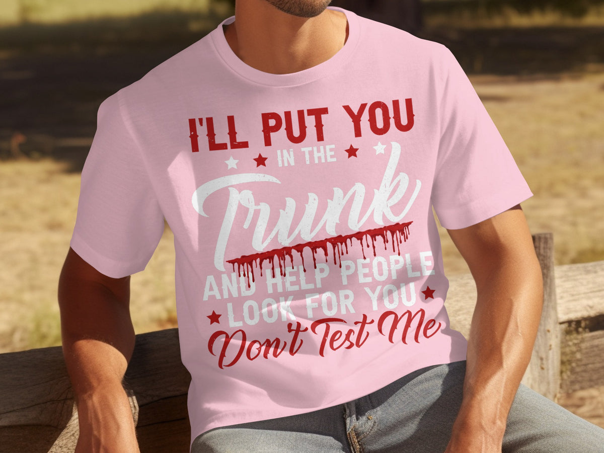 I'll Put You In The Trunk And Help People Look For You T-shirt